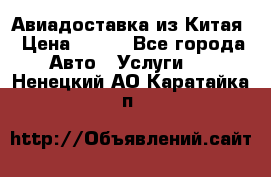 Авиадоставка из Китая › Цена ­ 100 - Все города Авто » Услуги   . Ненецкий АО,Каратайка п.